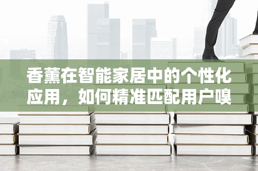 香薰在智能家居中的个性化应用，如何精准匹配用户嗅觉偏好？