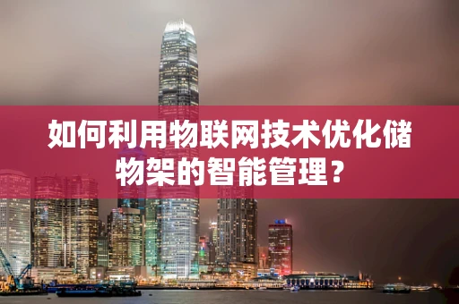 如何利用物联网技术优化储物架的智能管理？