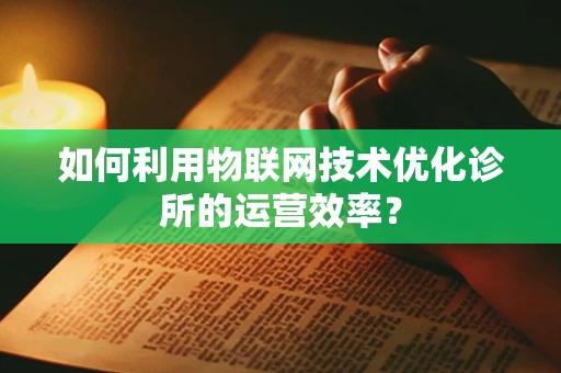如何利用物联网技术优化诊所的运营效率？