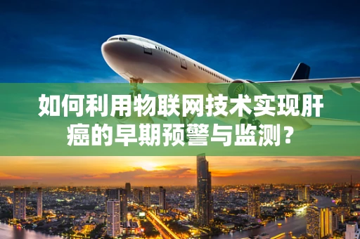 如何利用物联网技术实现肝癌的早期预警与监测？