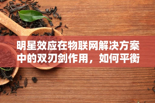 明星效应在物联网解决方案中的双刃剑作用，如何平衡隐私与关注度？