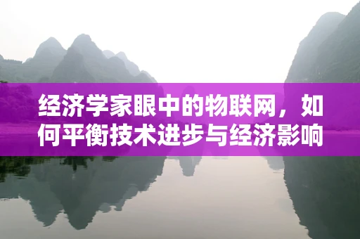 经济学家眼中的物联网，如何平衡技术进步与经济影响？