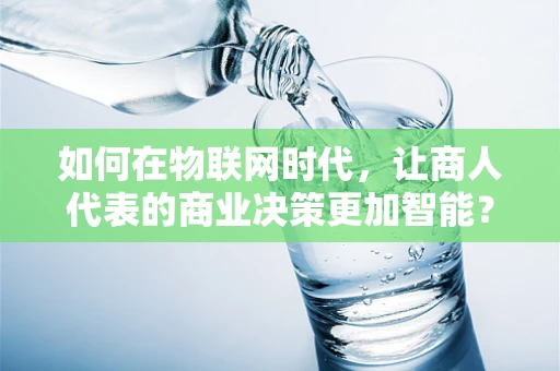 如何在物联网时代，让商人代表的商业决策更加智能？
