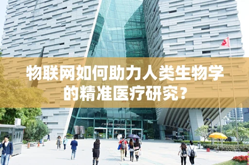 物联网如何助力人类生物学的精准医疗研究？