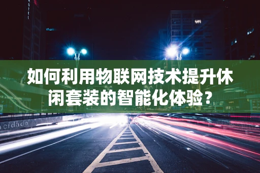 如何利用物联网技术提升休闲套装的智能化体验？