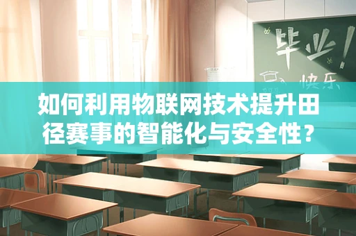 如何利用物联网技术提升田径赛事的智能化与安全性？