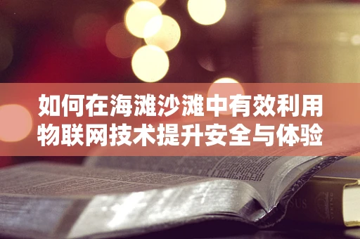 如何在海滩沙滩中有效利用物联网技术提升安全与体验？