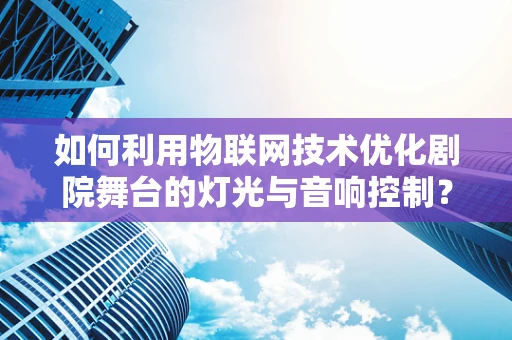 如何利用物联网技术优化剧院舞台的灯光与音响控制？