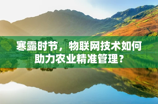 寒露时节，物联网技术如何助力农业精准管理？