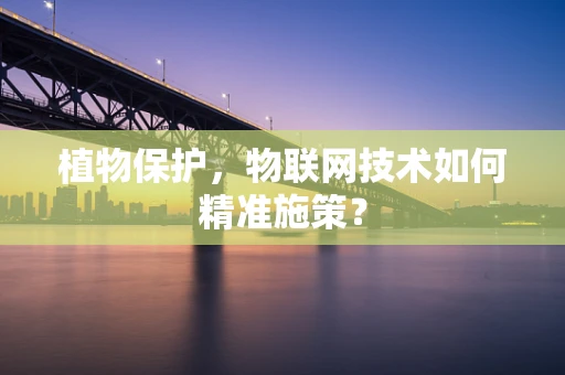 植物保护，物联网技术如何精准施策？