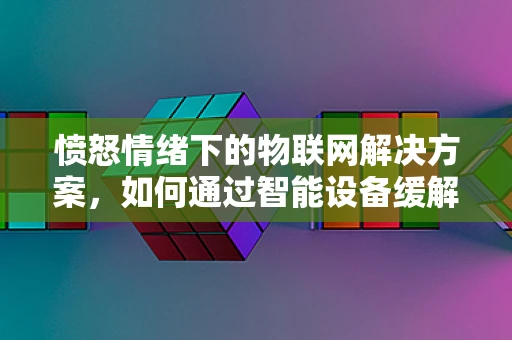 愤怒情绪下的物联网解决方案，如何通过智能设备缓解情绪？