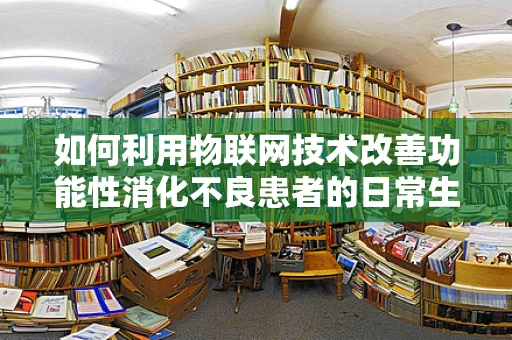 如何利用物联网技术改善功能性消化不良患者的日常生活？