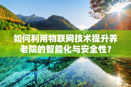 如何利用物联网技术提升养老院的智能化与安全性？