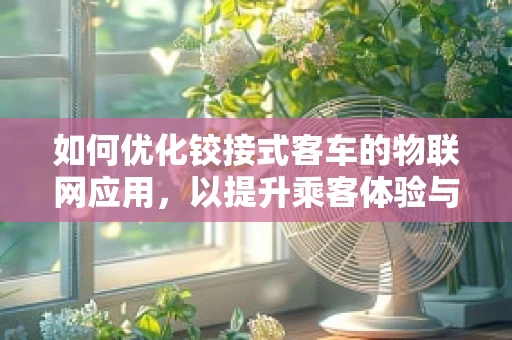 如何优化铰接式客车的物联网应用，以提升乘客体验与运营效率？