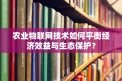 农业物联网技术如何平衡经济效益与生态保护？