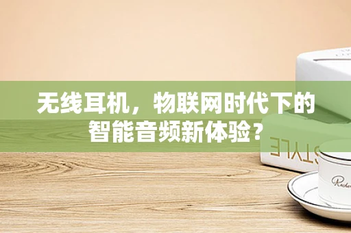 无线耳机，物联网时代下的智能音频新体验？
