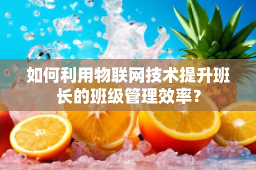 如何利用物联网技术提升班长的班级管理效率？