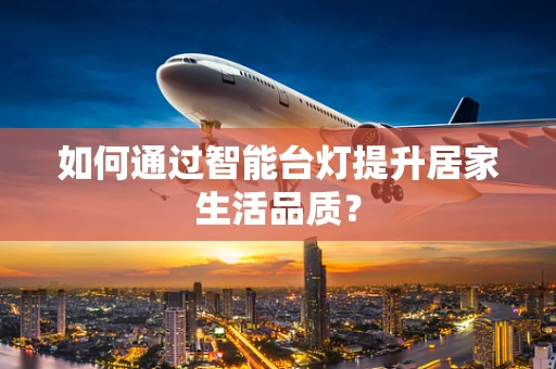 如何通过智能台灯提升居家生活品质？