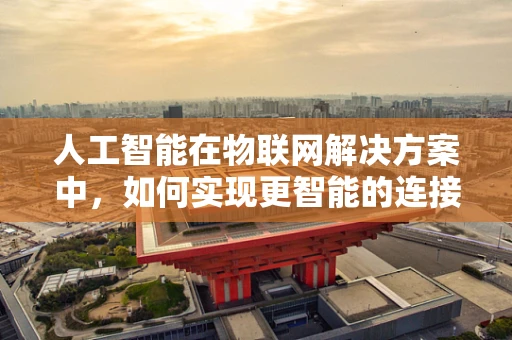 人工智能在物联网解决方案中，如何实现更智能的连接？