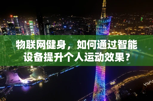 物联网健身，如何通过智能设备提升个人运动效果？