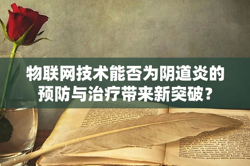 物联网技术能否为阴道炎的预防与治疗带来新突破？