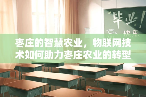 枣庄的智慧农业，物联网技术如何助力枣庄农业的转型升级？