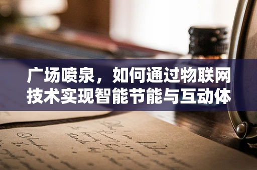 广场喷泉，如何通过物联网技术实现智能节能与互动体验？
