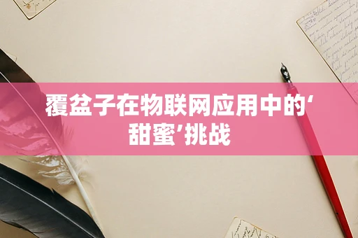 覆盆子在物联网应用中的‘甜蜜’挑战