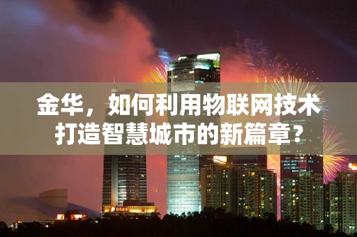 金华，如何利用物联网技术打造智慧城市的新篇章？