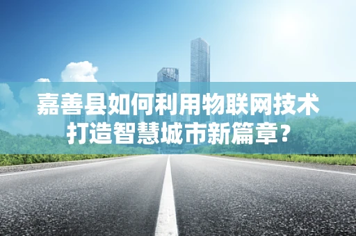 嘉善县如何利用物联网技术打造智慧城市新篇章？