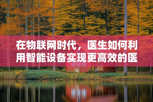 在物联网时代，医生如何利用智能设备实现更高效的医疗诊断？