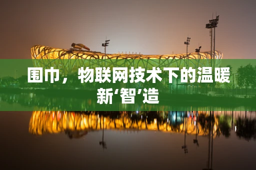 围巾，物联网技术下的温暖新‘智’造