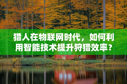 猎人在物联网时代，如何利用智能技术提升狩猎效率？