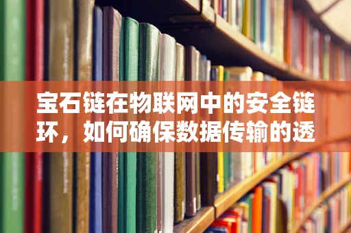 宝石链在物联网中的安全链环，如何确保数据传输的透明与安全？