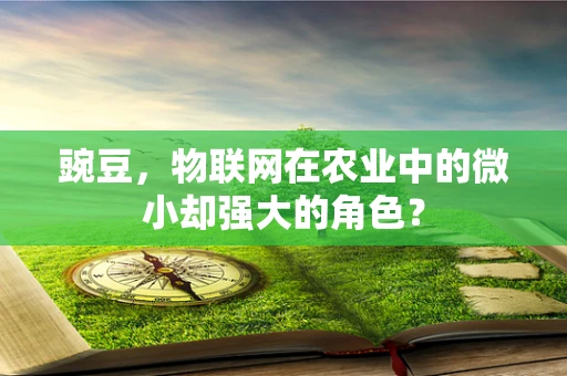 豌豆，物联网在农业中的微小却强大的角色？