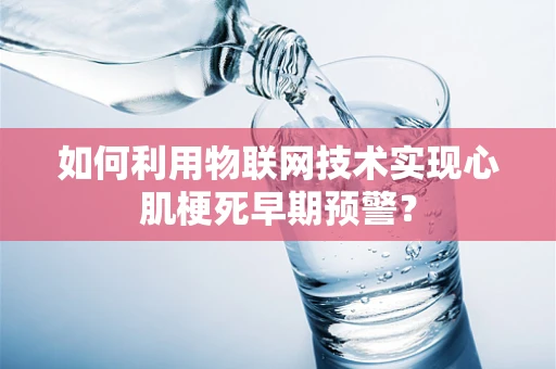 如何利用物联网技术实现心肌梗死早期预警？