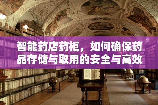 智能药店药柜，如何确保药品存储与取用的安全与高效？