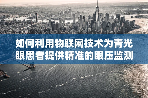 如何利用物联网技术为青光眼患者提供精准的眼压监测？
