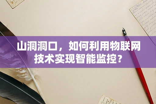 山洞洞口，如何利用物联网技术实现智能监控？