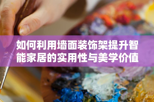 如何利用墙面装饰架提升智能家居的实用性与美学价值？