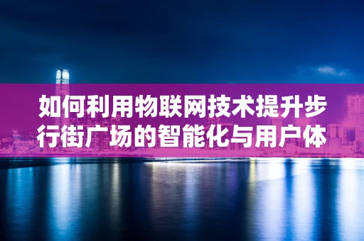 如何利用物联网技术提升步行街广场的智能化与用户体验？