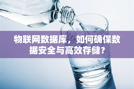 物联网数据库，如何确保数据安全与高效存储？