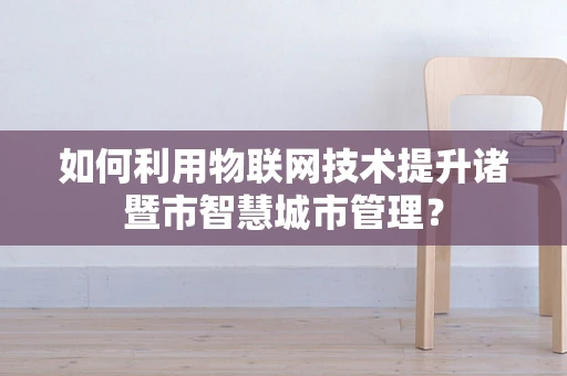 如何利用物联网技术提升诸暨市智慧城市管理？