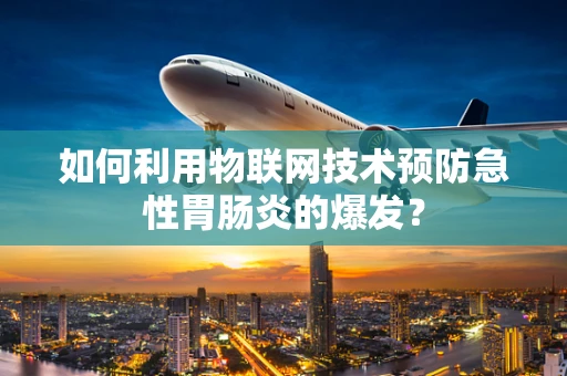 如何利用物联网技术预防急性胃肠炎的爆发？