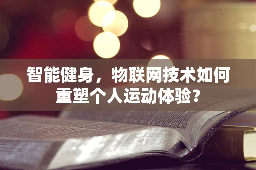 智能健身，物联网技术如何重塑个人运动体验？