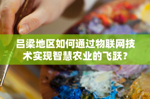 吕梁地区如何通过物联网技术实现智慧农业的飞跃？