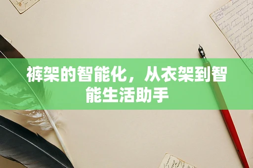 裤架的智能化，从衣架到智能生活助手