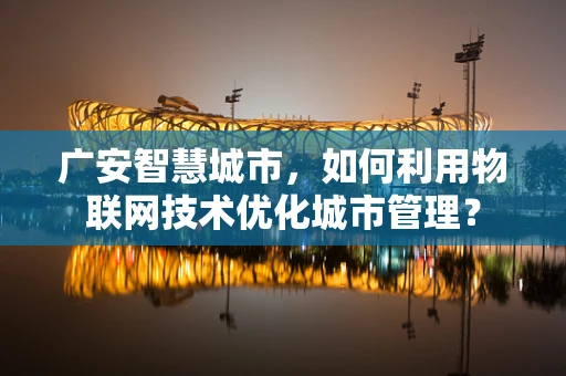 广安智慧城市，如何利用物联网技术优化城市管理？