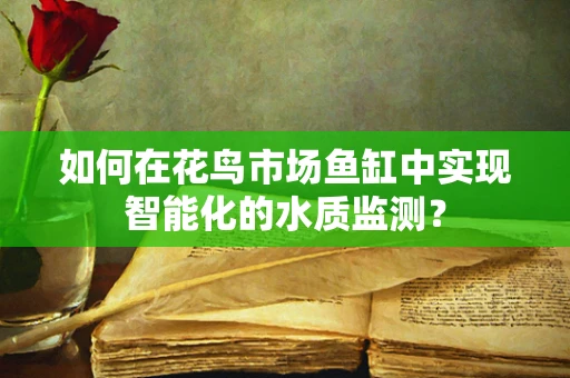如何在花鸟市场鱼缸中实现智能化的水质监测？