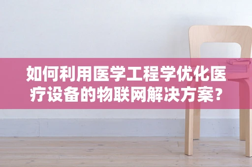 如何利用医学工程学优化医疗设备的物联网解决方案？